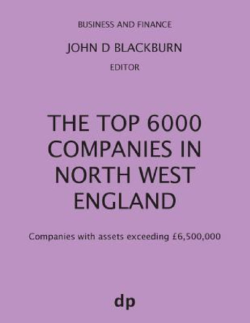 The Top 6000 Companies in North West England: Companies with assets exceeding £6,500,000 by John D. Blackburn