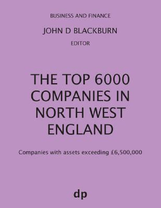 The Top 6000 Companies in North West England: Companies with assets exceeding £6,500,000 by John D. Blackburn