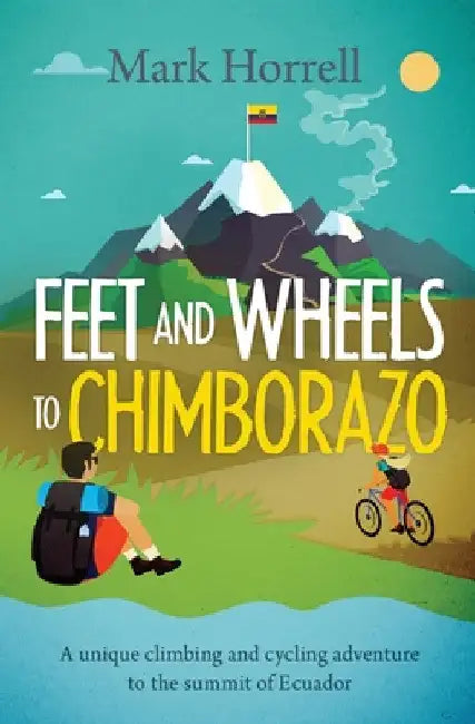 Feet and Wheels to Chimborazo: A unique climbing and cycling adventure to the summit of Ecuador by Mark Horrell