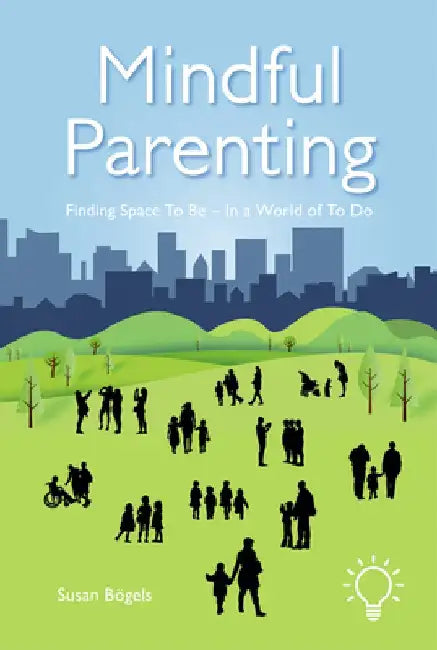 Mindful Parenting: Finding Space to Be - In a World of to Do by Susan Bogels