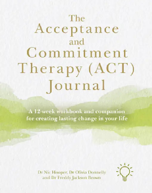 The Acceptance and Commitment Therapy (Act) Journal: A 12-Week Workbook and Companion for Creating Lasting Change in Your Life by Freddy Jackson Brown, Olivia Donnelly, Nic Hooper