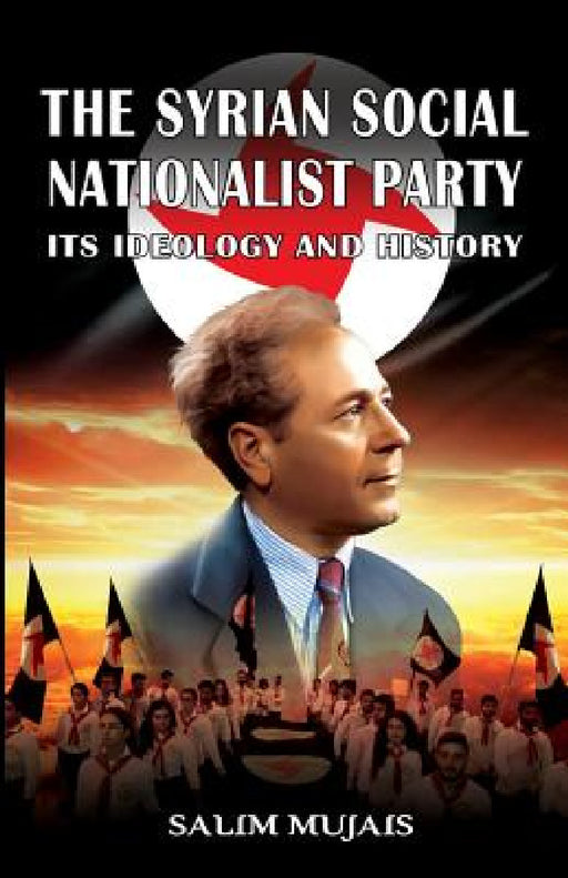 The Syrian Social Nationalist Party: Its Ideology and History by Salim Mujais
