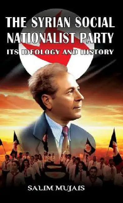 The Syrian Social Nationalist Party: Its Ideology and History by Salim Mujais