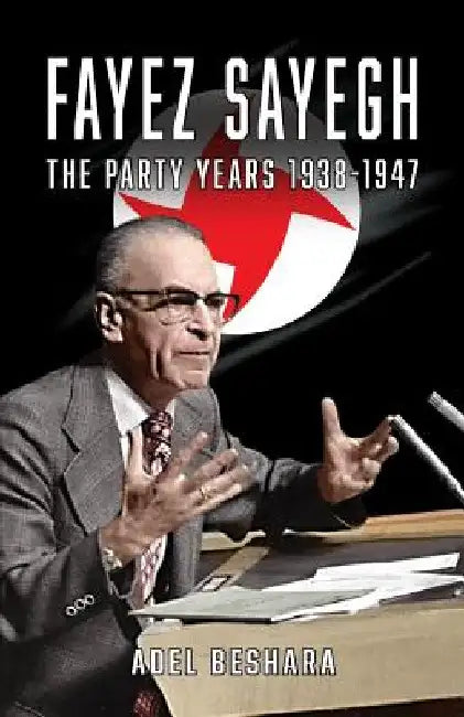 Fayez Sayegh - The Party Years 1938-1947 by Adel Beshara