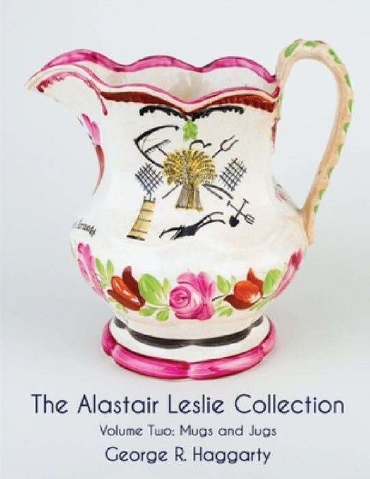 The Alastair Leslie Collection Volume Two: Mugs And Jugs by George R. Haggarty