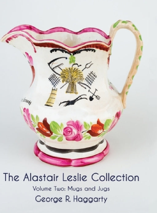 The Alastair Leslie Collection Volume Two: Mugs And Jugs by George R. Haggarty