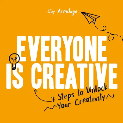Everyone Is Creative: Seven Easy Steps to Unlock Your Creativity by Guy Armitage