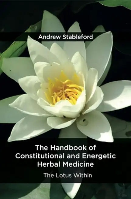The Handbook of Constitutional and Energetic Herbal Medicine: The Lotus Within by Stableford Andrew