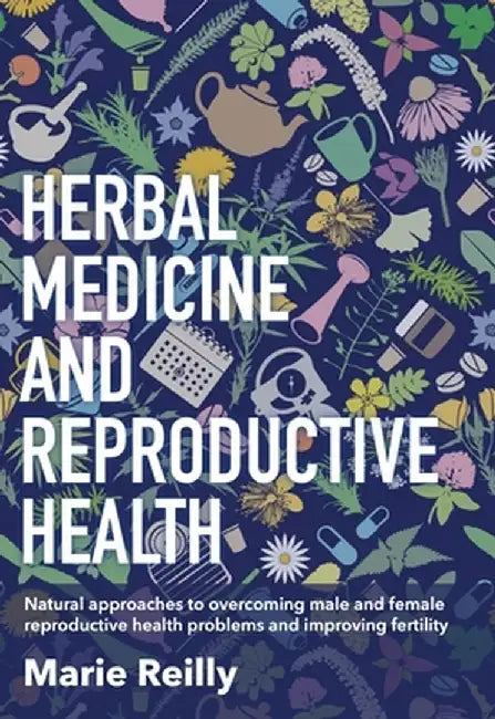 Infertility and Herbal Medicine: Natural Approaches to Understanding and Overcoming the Causes of Infertility by Marie Reilly