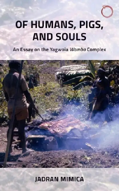 Of Humans, Pigs, and Souls: An Essay on the Yagwoia "Womba" Complex by Jadran Mimica