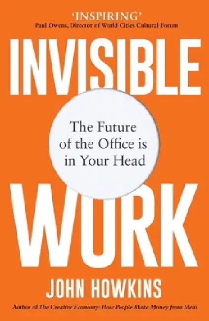 Invisible Work: The Future of the Office Is in Your Head by John Howkins