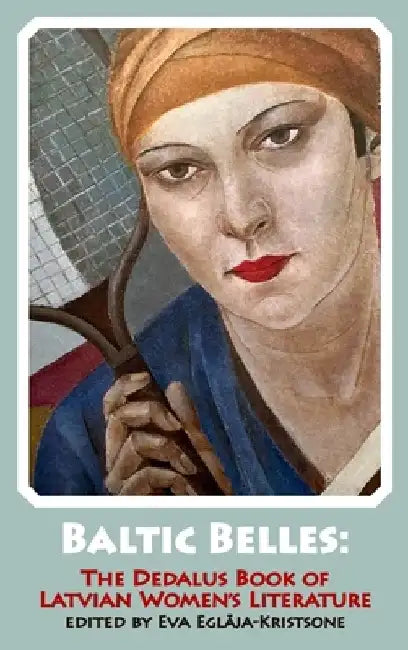 Baltic Belles: The Dedalus Book of Latvian Women's Literature by Eva Eglaja- Kristone