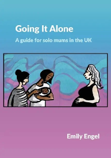 Going It Alone: A guide for solo mums in the UK by Emily Engel