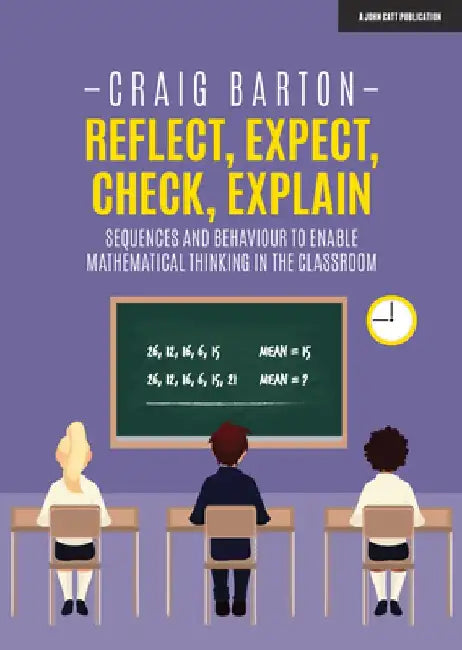 Reflect, Expect, Check, Explain: Sequences and Behaviour to Enable Mathematical Thinking in the Classroom by Craig Barton