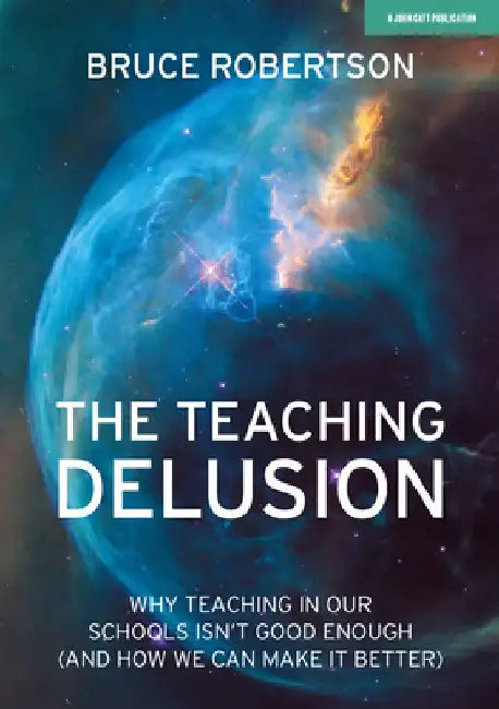 The Teaching Delusion: Why Teaching in Our Schools Isn't Good Enough (and How We Can Make It Better) by Bruce Robertson