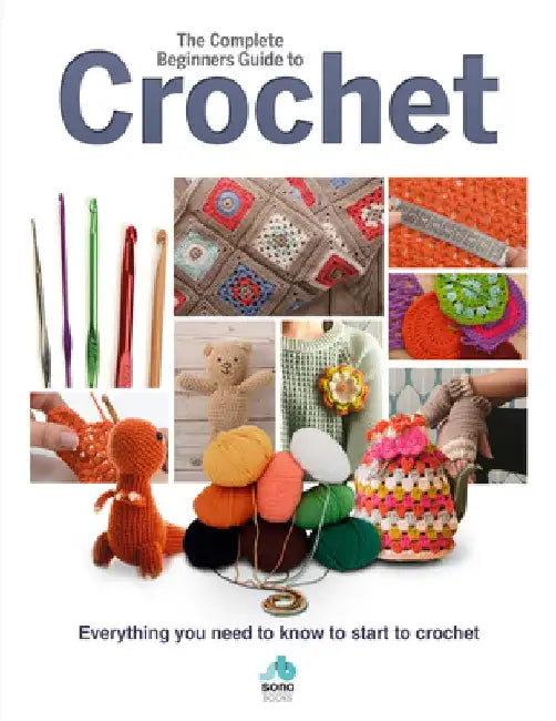 The Complete Beginners Guide to Crochet: Everything You Need to Know to Start to Crochet by Sian Brown
