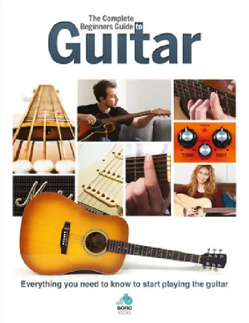 The Complete Beginners Guide to the Guitar: Everything You Need to Know to Start Playing the Guitar by Sona Books