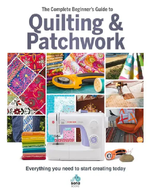 The Complete Beginner's Guide to Quilting & Patchwork: Everything You Need to Start Creating Today by Amy Best