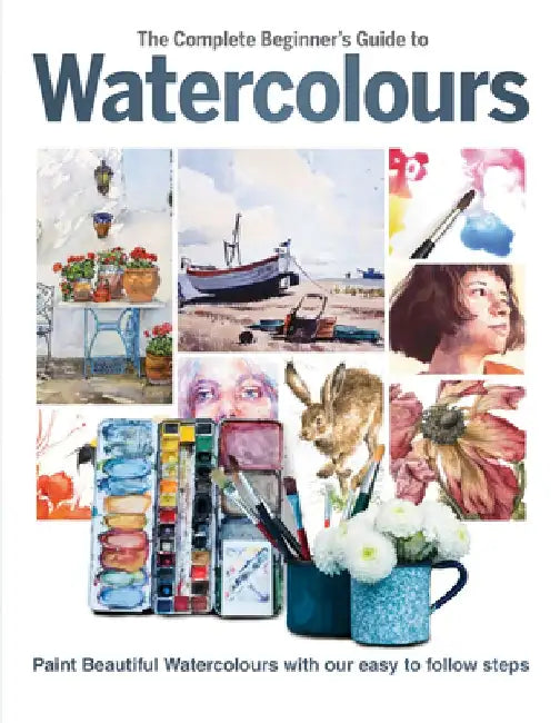 The Complete Beginner's Guide to Watercolours: Paint Beautiful Watercolours with Our Easy to Follow Steps by Phillipa Grafton