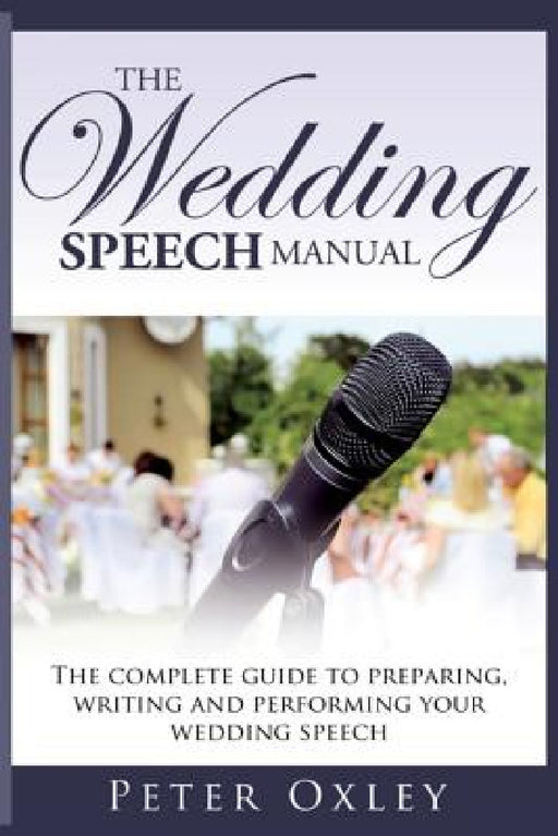 The Wedding Speech Manual: The Complete Guide to Preparing, Writing and Performing Your Wedding Speech by Peter Oxley