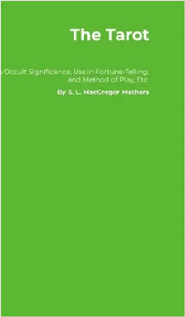 The Tarot: Its Occult Significance, Use in Fortune-Telling, and Method of Play, Etc. by Mathers, S. L. MacGregor