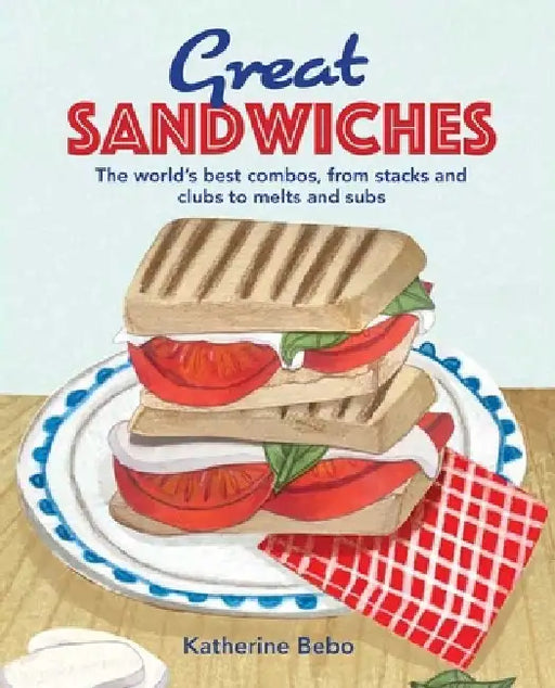 Great Sandwiches: The World's Best Creations, from Stacks and Clubs, to Melts and Subs by Helen Graves
