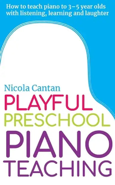 Playful Preschool Piano Teaching: How to teach piano to 3-5 year olds with listening, learning and laughter by Nicola Cantan