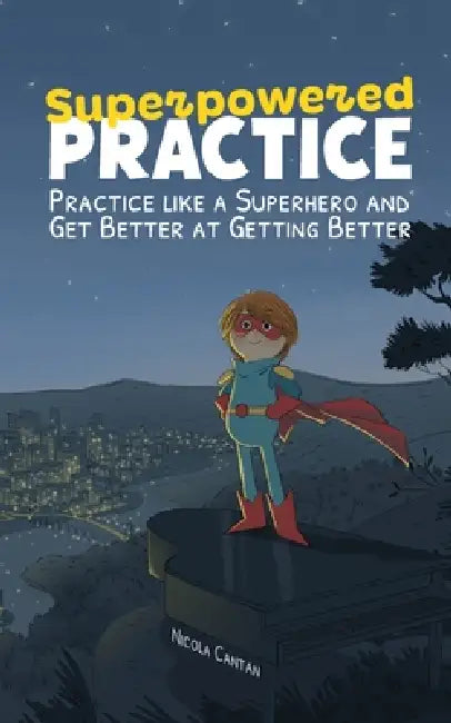 Superpowered Practice: Practice like a Superhero and Get Better at Getting Better by Nicola Cantan