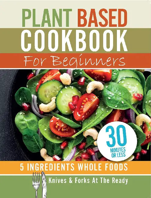 Plant Based Cookbook For Beginners  5 Ingredients Whole Foods. Knives  Forks At The Ready