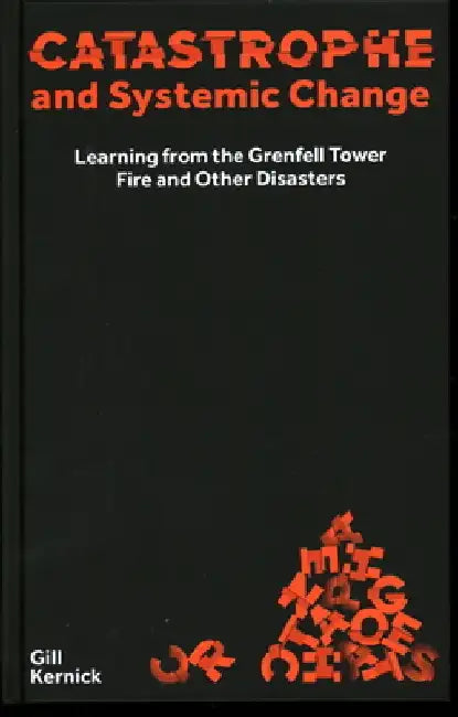 Catastrophe and Systemic Change: Learning from the Grenfell Tower Fire and Other Disasters by Gill Kernick