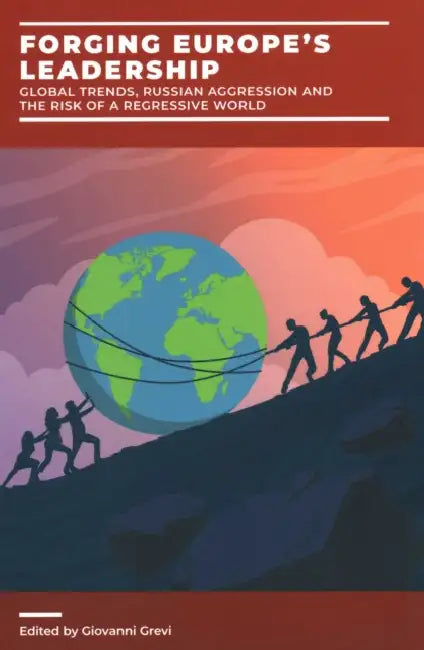 Forging Europe's Leadership: Global Trends, Russian Aggression and the Risk of a Regressive World by Giovanni Grevi