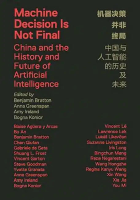 Machine Decision Is Not Final: China and the History and Future of Artificial Intelligence by Benjamin H. Bratton, Anna Greenspan, Amy Ireland