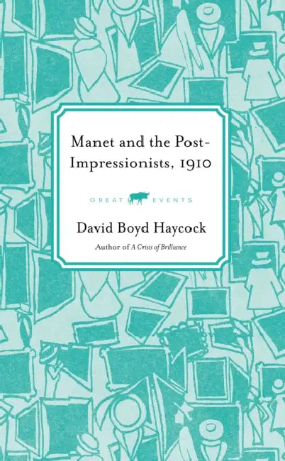 Art-Quake, 1910: The Manet and the Post-Impressionists Exhibition by David Boyd Haycock