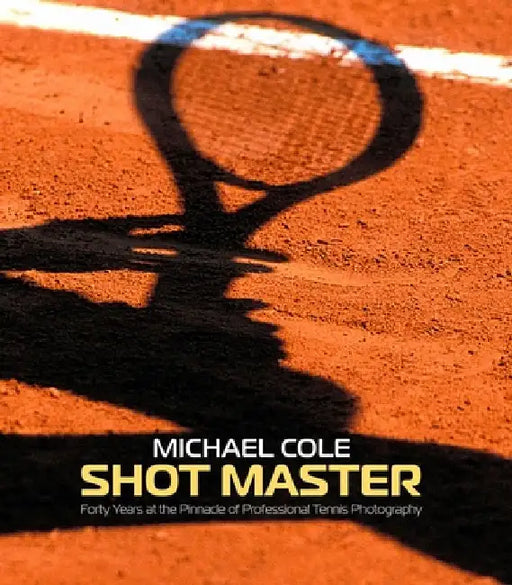 Shot Master: Forty Years at the Pinnacle of Professional Tennis Photography, by Michael Cole by Michael Cole