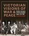 Victorian Visions of War and Peace: Aesthetics, Sovereignty, and Violence in the British Empire by Sean Willcock