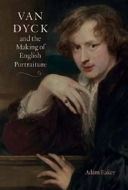 Van Dyck and the Making of English Portraiture by Adam Eaker