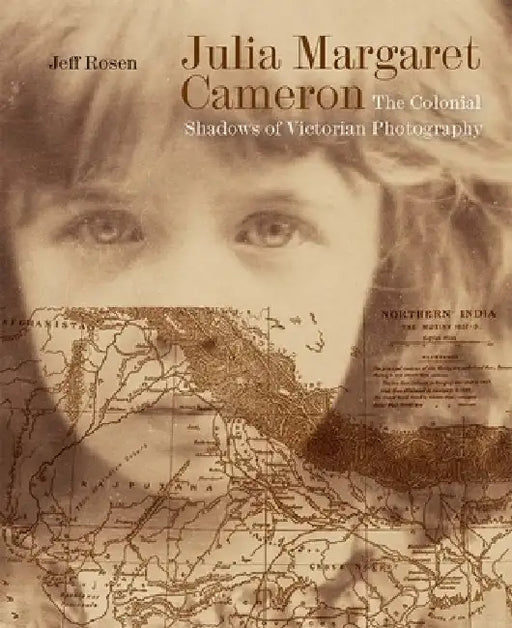 Julia Margaret Cameron: The Colonial Shadows of Victorian Photography by Jeff Rosen