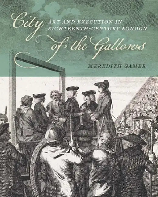 City of the Gallows: Art and Execution in Eighteenth-Century London by Meredith Gamer