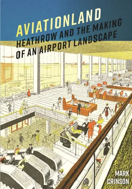 Aviationland: Heathrow and the Making of an Airport Landscape by Mark Crinson