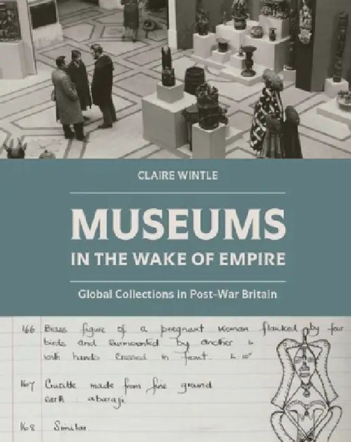 Museums in the Wake of Empire: Global Collections in Post-War Britain by Claire Wintle