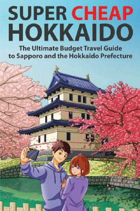 Super Cheap Hokkaido: The Ultimate Budget Travel Guide to Sapporo and the Hokkaido Prefecture by Matthew Baxter, Arabelle Majan