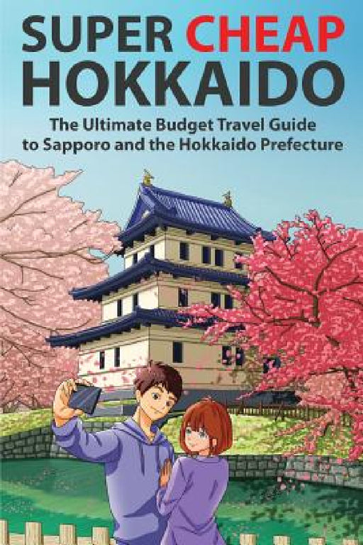 Super Cheap Hokkaido: The Ultimate Budget Travel Guide to Sapporo and the Hokkaido Prefecture by Matthew Baxter, Arabelle Majan