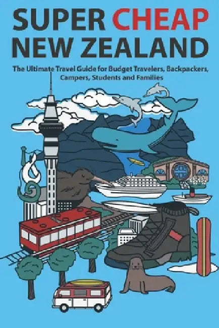 Super Cheap New Zealand: The Ultimate Travel Guide for Budget Travelers, Backpackers, Campers, Students and Families by Baxter, Matthew