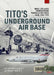 Tito's Underground Air Base: Bihac (Zeljava) Underground Yugoslav Air Force Base, 1964-1992 by Bojan Dimitrijevic
