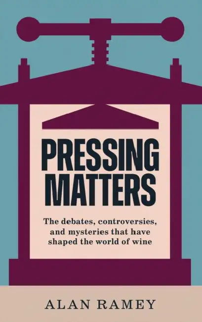 Pressing Matters: The Debates, Controversies and Mysteries that have Shaped the World of Wine by Alan Ramey