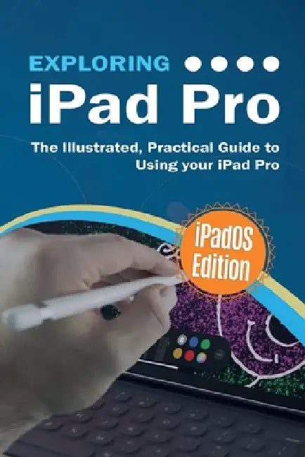 Exploring iPad Pro: iPadOS Edition: The Illustrated, Practical Guide to Using iPad Pro by Kevin Wilson