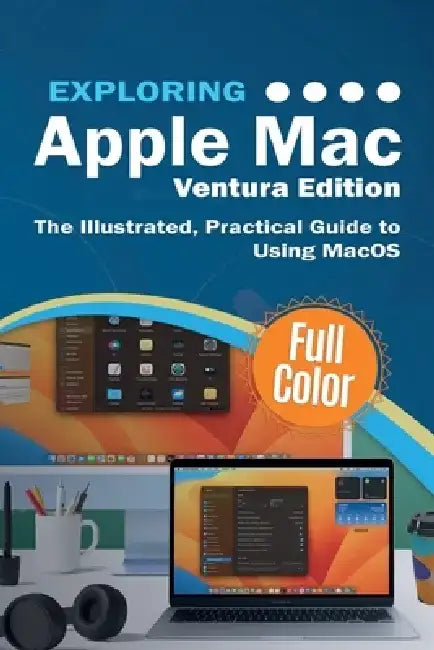 Exploring Apple Mac - Ventura Edition: The Illustrated, Practical Guide to Using MacOS by Kevin Wilson