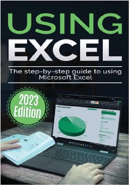 Using Microsoft Excel - 2023 Edition: The Step-by-step Guide to Using Microsoft Excel by Wilson, Kevin