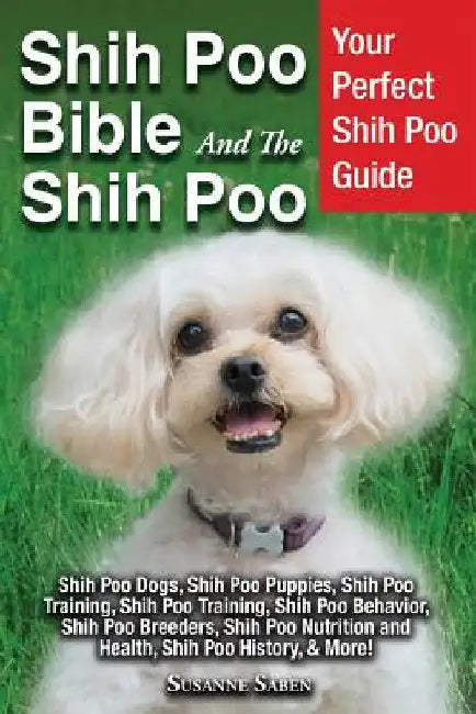 Shih Poo Bible And The Shih Poo: Your Perfect Shih Poo Guide Shih Poo Dogs, Shih Poo Puppies, Shih Poo Training, Shih Poo Training, Shih Poo Behavior, by Susanne Saben