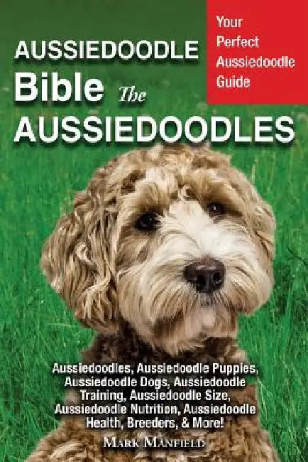Aussiedoodle Bible And Aussiedoodles: Your Perfect Aussiedoodle Guide Aussiedoodles, Aussiedoodle Puppies, Aussiedoodle Dogs, Aussiedoodle Training, A by Mark Manfield